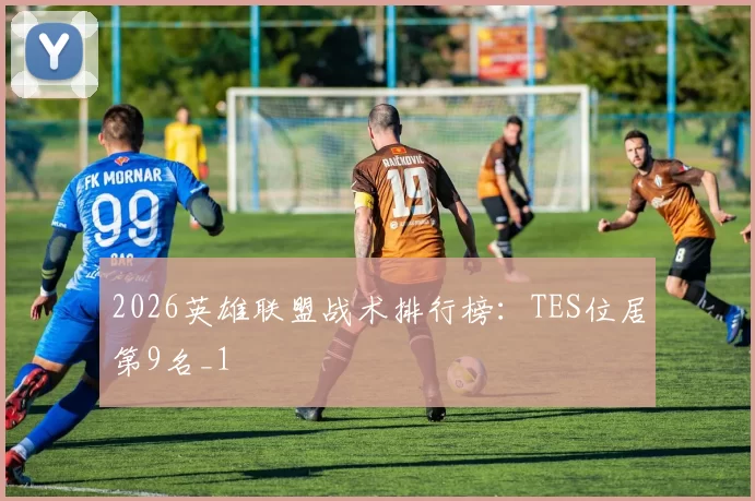 2026英雄联盟战术排行榜：TES位居第9名_1