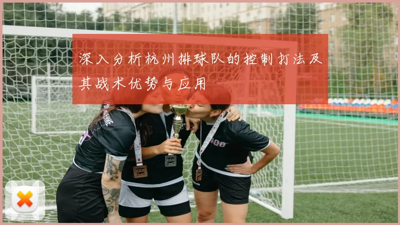 深入分析杭州排球队的控制打法及其战术优势与应用
