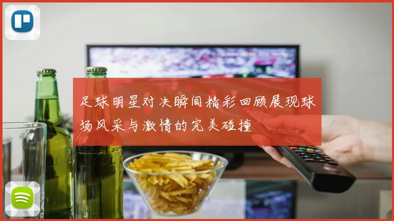 足球明星对决瞬间精彩回顾展现球场风采与激情的完美碰撞